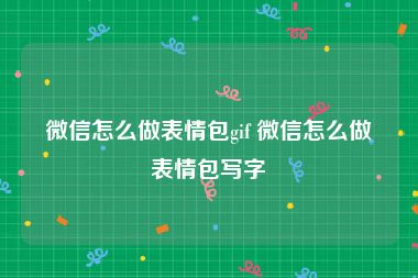 微信怎么做表情包gif 微信怎么做表情包写字