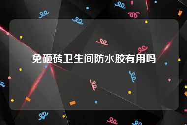 免砸砖卫生间防水胶有用吗