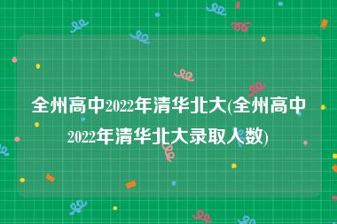 全州高中2022年清华北大(全州高中2022年清华北大录取人数)
