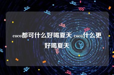 coco都可什么好喝夏天 coco什么更好喝夏天