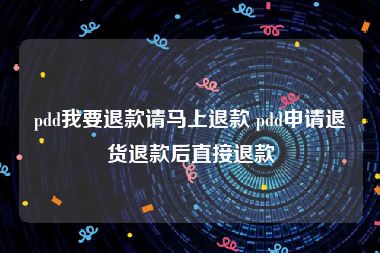 pdd我要退款请马上退款 pdd申请退货退款后直接退款