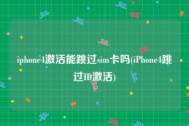 iphone4激活能跳过sim卡吗(iPhone4跳过ID激活)