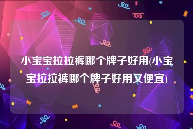 小宝宝拉拉裤哪个牌子好用(小宝宝拉拉裤哪个牌子好用又便宜)