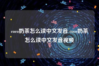 coco奶茶怎么读中文发音 coco奶茶怎么读中文发音视频