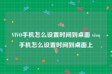 VIVO手机怎么设置时间到桌面 vivo手机怎么设置时间到桌面上