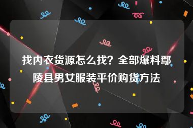 找内衣货源怎么找？全部爆料鄢陵县男女服装平价购货方法