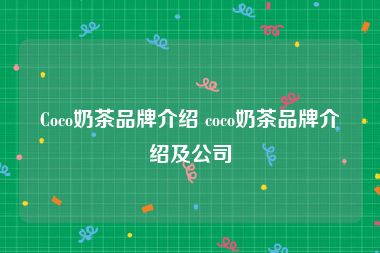 Coco奶茶品牌介绍 coco奶茶品牌介绍及公司