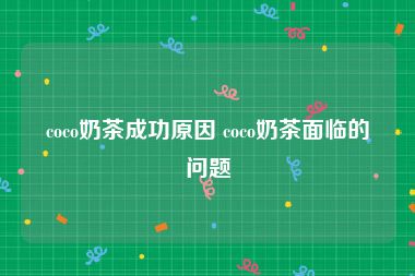 coco奶茶成功原因 coco奶茶面临的问题