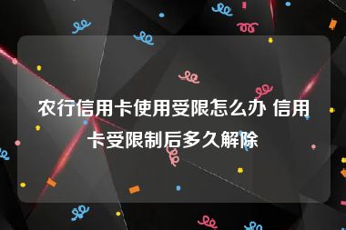 农行信用卡使用受限怎么办 信用卡受限制后多久解除