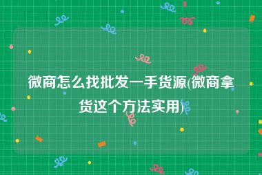 微商怎么找批发一手货源(微商拿货这个方法实用)