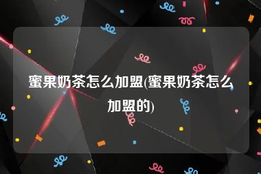 蜜果奶茶怎么加盟(蜜果奶茶怎么加盟的)