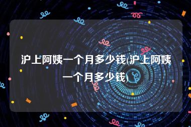 沪上阿姨一个月多少钱(沪上阿姨一个月多少钱)
