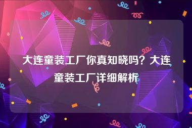 大连童装工厂你真知晓吗？大连童装工厂详细解析