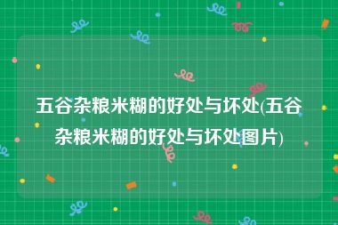 五谷杂粮米糊的好处与坏处(五谷杂粮米糊的好处与坏处图片)