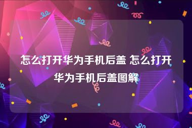 怎么打开华为手机后盖 怎么打开华为手机后盖图解