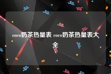 coco奶茶热量表 coco奶茶热量表大全