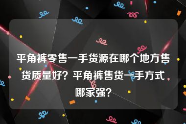 平角裤零售一手货源在哪个地方售货质量好？平角裤售货一手方式哪家强？