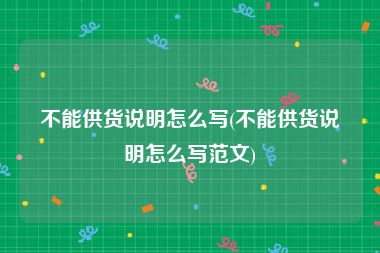 不能供货说明怎么写(不能供货说明怎么写范文)