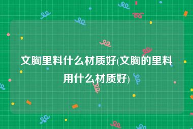 文胸里料什么材质好(文胸的里料用什么材质好)