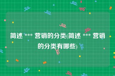 简述 *** 营销的分类(简述 *** 营销的分类有哪些)