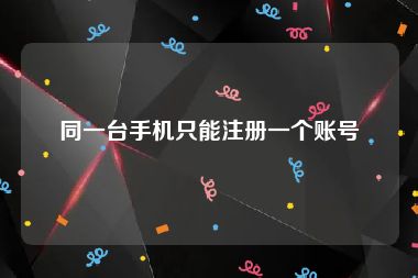 同一台手机只能注册一个账号