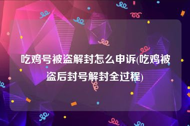 吃鸡号被盗解封怎么申诉(吃鸡被盗后封号解封全过程)