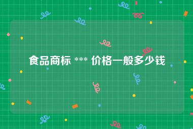 食品商标 *** 价格一般多少钱