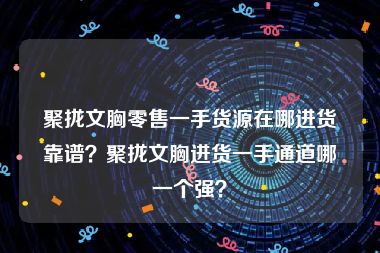 聚拢文胸零售一手货源在哪进货靠谱？聚拢文胸进货一手通道哪一个强？