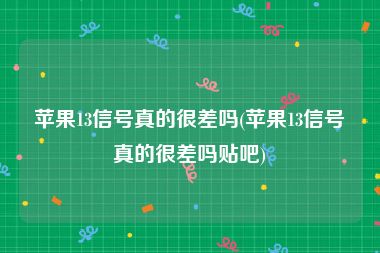 苹果13信号真的很差吗(苹果13信号真的很差吗贴吧)