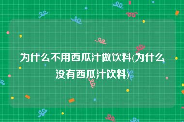 为什么不用西瓜汁做饮料(为什么没有西瓜汁饮料)