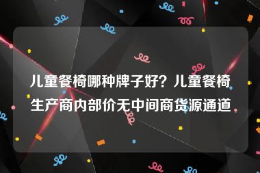 儿童餐椅哪种牌子好？儿童餐椅生产商内部价无中间商货源通道