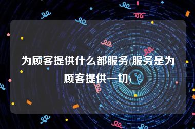 为顾客提供什么都服务(服务是为顾客提供一切)