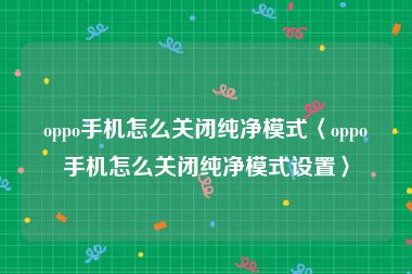 oppo手机怎么关闭纯净模式〈oppo手机怎么关闭纯净模式设置〉