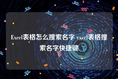 Excel表格怎么搜索名字 excel表格搜索名字快捷键