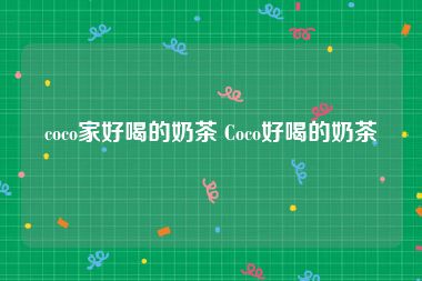 coco家好喝的奶茶 Coco好喝的奶茶