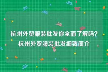 杭州外贸服装批发你全面了解吗？杭州外贸服装批发细致简介