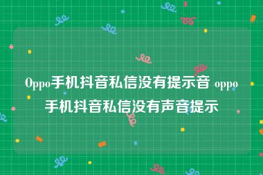 Oppo手机抖音私信没有提示音 oppo手机抖音私信没有声音提示