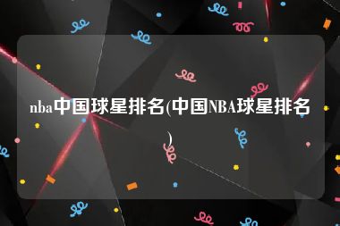 nba中国球星排名(中国NBA球星排名)