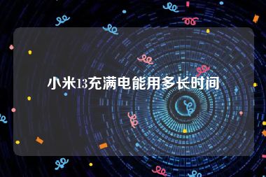 小米13充满电能用多长时间