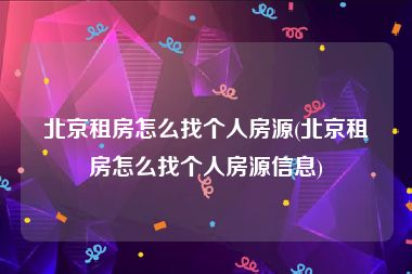北京租房怎么找个人房源(北京租房怎么找个人房源信息)