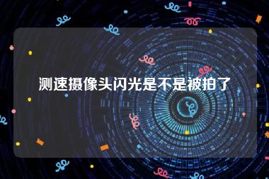 测速摄像头闪光是不是被拍了