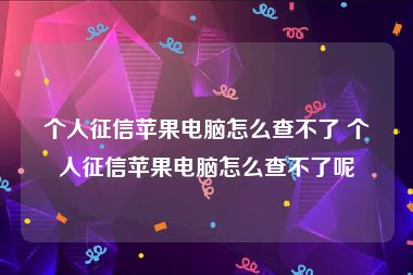 个人征信苹果电脑怎么查不了 个人征信苹果电脑怎么查不了呢