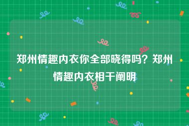 郑州情趣内衣你全部晓得吗？郑州情趣内衣相干阐明
