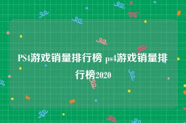 PS4游戏销量排行榜 ps4游戏销量排行榜2020
