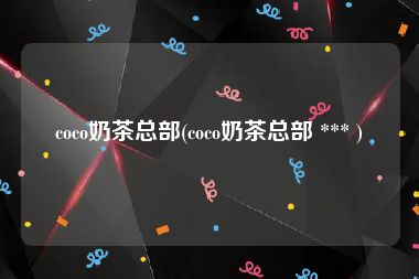 coco奶茶总部(coco奶茶总部 *** )