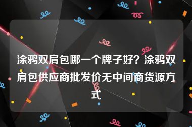 涂鸦双肩包哪一个牌子好？涂鸦双肩包供应商批发价无中间商货源方式