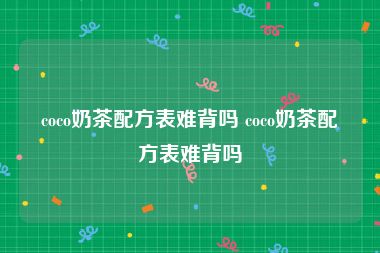 coco奶茶配方表难背吗 coco奶茶配方表难背吗