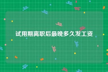 试用期离职后最晚多久发工资