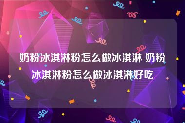 奶粉冰淇淋粉怎么做冰淇淋 奶粉冰淇淋粉怎么做冰淇淋好吃