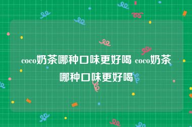 coco奶茶哪种口味更好喝 coco奶茶哪种口味更好喝